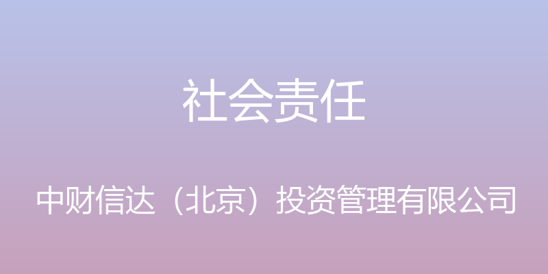 社会责任 - 中财信达（北京）投资管理有限公司