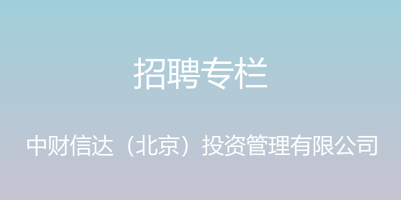 招聘专栏 - 中财信达（北京）投资管理有限公司