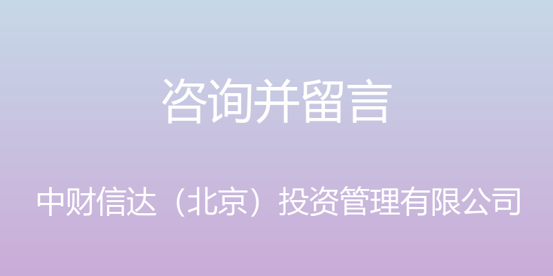 咨询并留言 - 中财信达（北京）投资管理有限公司