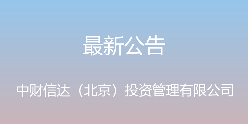 最新公告 - 中财信达（北京）投资管理有限公司